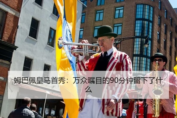 姆巴佩皇马首秀：万众瞩目的90分钟留下了什么